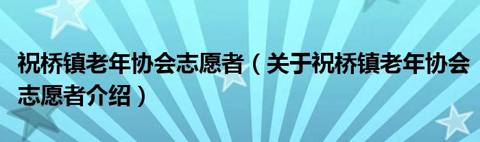  祝桥镇老年协会志愿者（关于祝桥镇老年协会志愿者介绍）