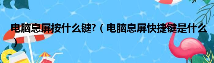 电脑息屏按什么键 （电脑息屏快捷键是什么）