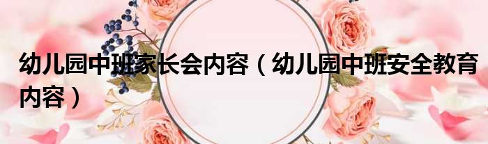 幼儿园中班家长会内容（幼儿园中班安全教育内容）