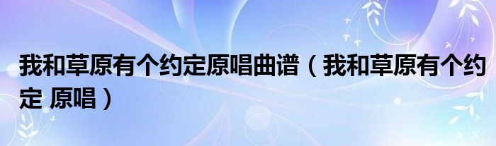  我和草原有个约定原唱曲谱（我和草原有个约定 原唱）