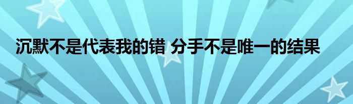  沉默不是代表我的错 分手不是唯一的结果