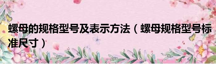 螺母的规格型号及表示方法（螺母规格型号标准尺寸）