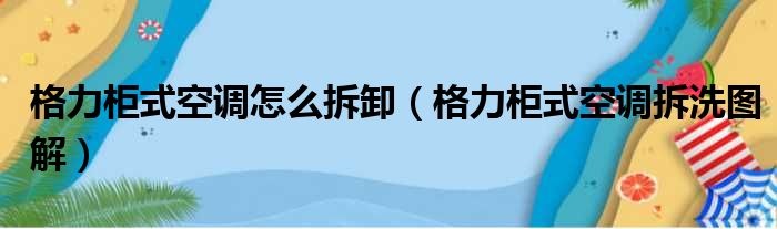 格力柜式空调怎么拆卸（格力柜式空调拆洗图解）