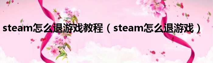 steam怎么退游戏教程（steam怎么退游戏）