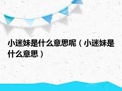 小迷妹是什么意思呢（小迷妹是什么意思）