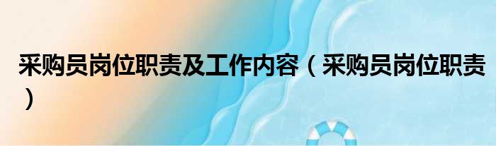 采购员岗位职责及工作内容（采购员岗位职责）