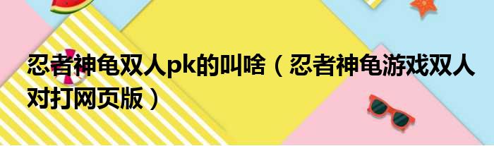 忍者神龟双人pk的叫啥（忍者神龟游戏双人对打网页版）