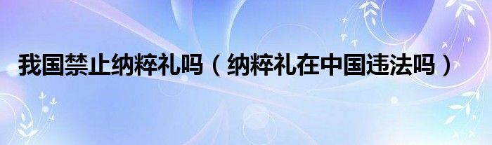  我国禁止纳粹礼吗（纳粹礼在中国违法吗）