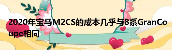 2020年宝马M2CS的成本几乎与8系GranCoupe相同