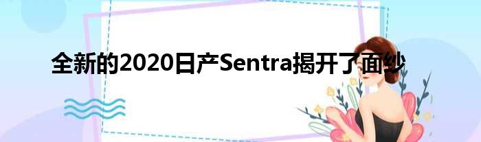 全新的2020日产Sentra揭开了面纱