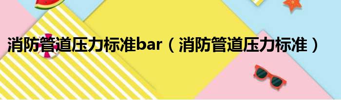 消防管道压力标准bar（消防管道压力标准）