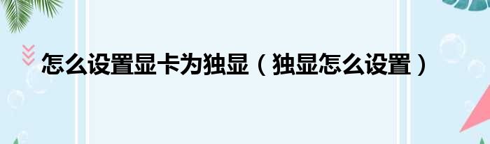 怎么设置显卡为独显（独显怎么设置）