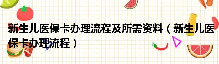 新生儿医保卡办理流程及所需资料（新生儿医保卡办理流程）