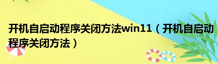 开机自启动程序关闭方法win11（开机自启动程序关闭方法）