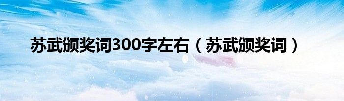  苏武颁奖词300字左右（苏武颁奖词）