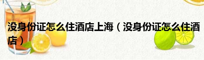 没身份证怎么住酒店上海（没身份证怎么住酒店）