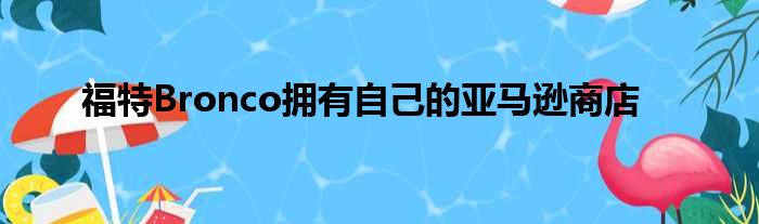 福特Bronco拥有自己的亚马逊商店