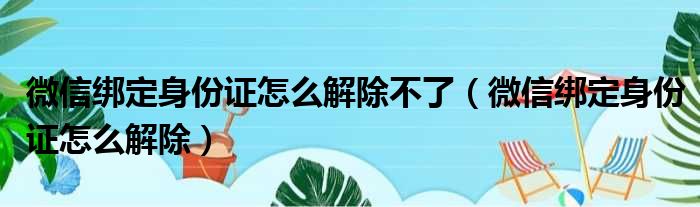 微信绑定身份证怎么解除不了（微信绑定身份证怎么解除）