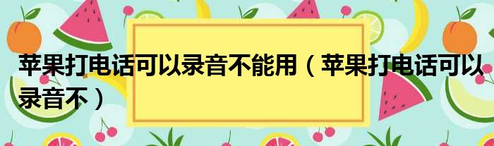 苹果打电话可以录音不能用（苹果打电话可以录音不）