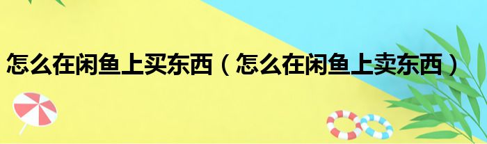 怎么在闲鱼上买东西（怎么在闲鱼上卖东西）