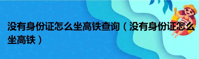 没有身份证怎么坐高铁查询（没有身份证怎么坐高铁）