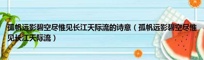 孤帆远影碧空尽惟见长江天际流的诗意（孤帆远影碧空尽惟见长江天际流）