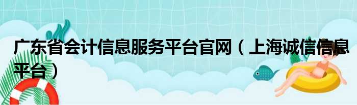 广东省会计信息服务平台官网（上海诚信信息平台）