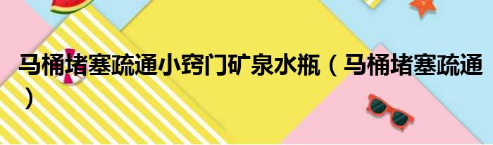 马桶堵塞疏通小窍门矿泉水瓶（马桶堵塞疏通）