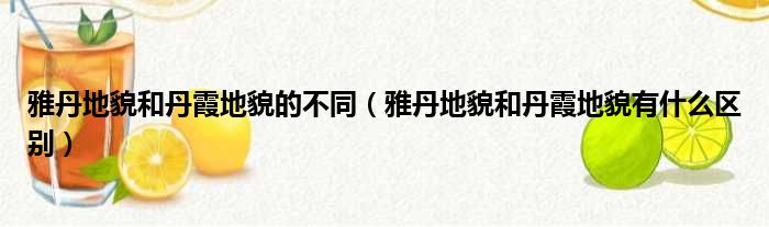 雅丹地貌和丹霞地貌的不同（雅丹地貌和丹霞地貌有什么区别）