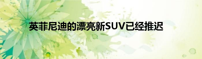 英菲尼迪的漂亮新SUV已经推迟