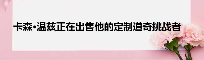 卡森·温兹正在出售他的定制道奇挑战者