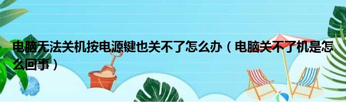 电脑无法关机按电源键也关不了怎么办（电脑关不了机是怎么回事）