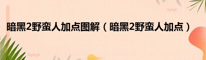 暗黑2野蛮人加点图解（暗黑2野蛮人加点）