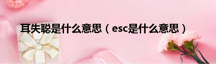 耳失聪是什么意思（esc是什么意思）