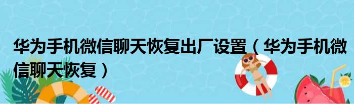 华为手机微信聊天恢复出厂设置（华为手机微信聊天恢复）