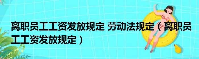 离职员工工资发放规定 劳动法规定（离职员工工资发放规定）