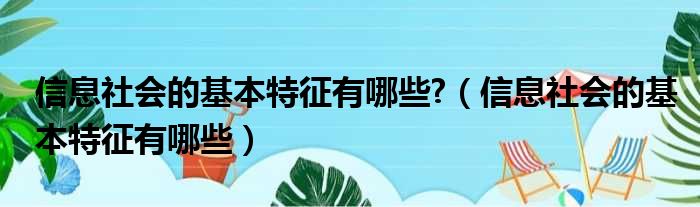 信息社会的基本特征有哪些 （信息社会的基本特征有哪些）