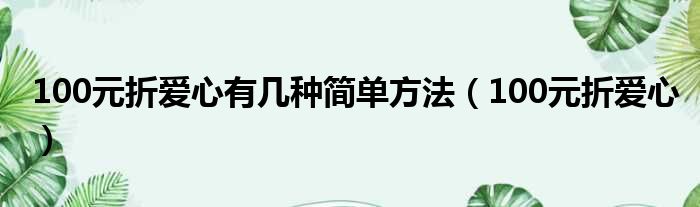 100元折爱心有几种简单方法（100元折爱心）