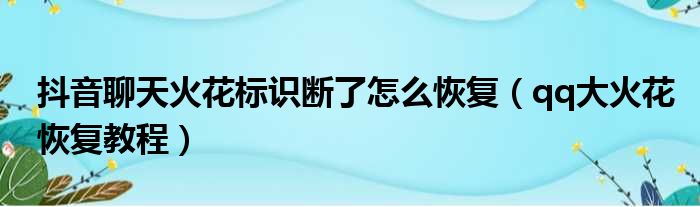 抖音聊天火花标识断了怎么恢复（qq大火花恢复教程）