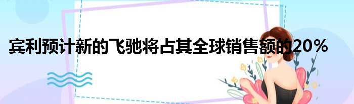 宾利预计新的飞驰将占其全球销售额的20％