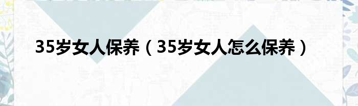 35岁女人保养（35岁女人怎么保养）