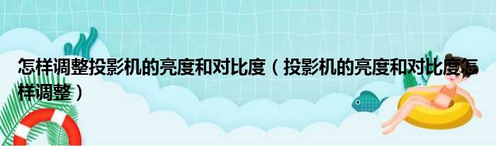 怎样调整投影机的亮度和对比度（投影机的亮度和对比度怎样调整）