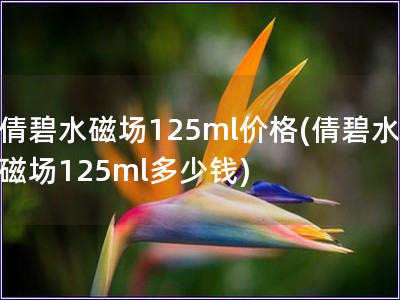 倩碧水磁场125ml价格(倩碧水磁场125ml多少钱)