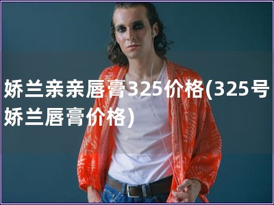 娇兰亲亲唇膏325价格(325号娇兰唇膏价格)