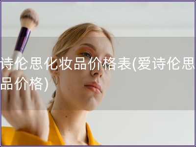 爱诗伦思化妆品价格表(爱诗伦思化妆品价格)