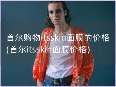 首尔购物itsskin面膜的价格(首尔itsskin面膜价格)