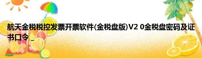 航天金税税控发票开票软件(金税盘版)V2 0金税盘密码及证书口令