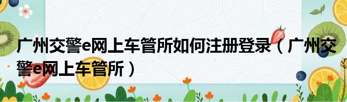 广州交警e网上车管所如何注册登录（广州交警e网上车管所）