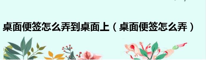 桌面便签怎么弄到桌面上（桌面便签怎么弄）