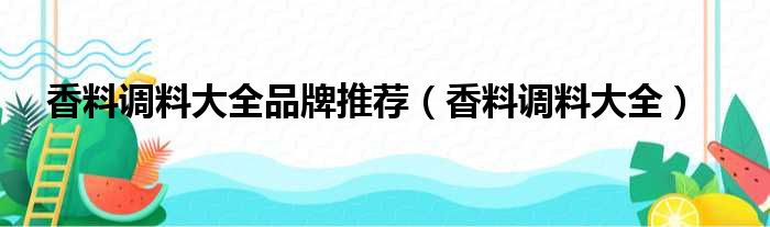 香料调料大全品牌推荐（香料调料大全）